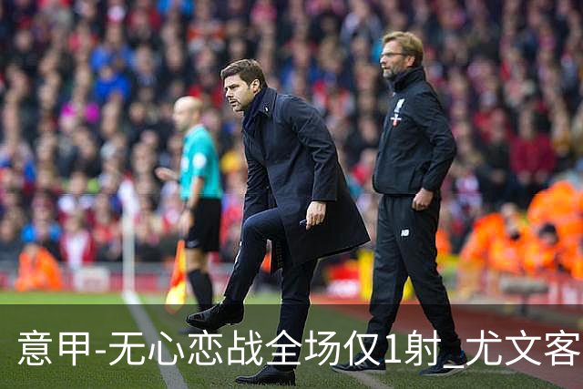 意甲-无心恋战全场仅1射 尤文客场连败惨淡收官
