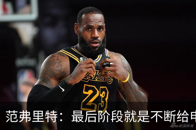 范弗里特：最后阶段就是不断给申京喂球 申京带领我们赢下比赛